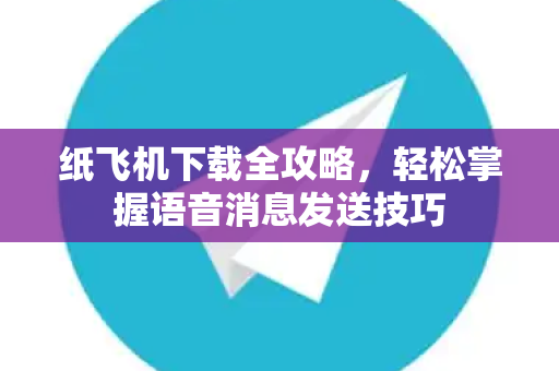 纸飞机下载全攻略,轻松掌握语音消息发送技巧-第1张图片-纸飞机官网 - 安全加密聊天社交软件 | 纸飞机电脑版·PC桌面版 纸飞机下载全攻略,轻松掌握语音消息发送技巧-第1张图片-纸飞机官网 - 安全加密聊天社交软件 | 纸飞机电脑版·PC桌面版
