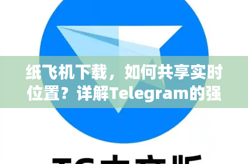纸飞机下载,如何共享实时位置?详解Telegram的强大功能-第1张图片-纸飞机官网 - 安全加密聊天社交软件 | 纸飞机电脑版·PC桌面版 纸飞机下载,如何共享实时位置?详解Telegram的强大功能-第1张图片-纸飞机官网 - 安全加密聊天社交软件 | 纸飞机电脑版·PC桌面版