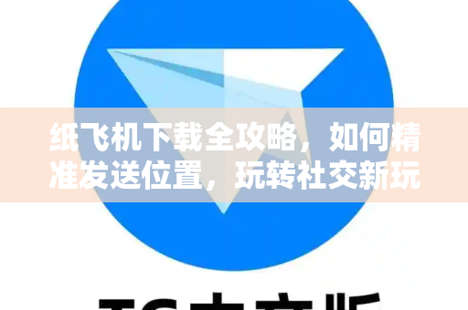 纸飞机下载全攻略,如何精准发送位置,玩转社交新玩法-第1张图片-纸飞机官网 - 安全加密聊天社交软件 | 纸飞机电脑版·PC桌面版 纸飞机下载全攻略,如何精准发送位置,玩转社交新玩法-第1张图片-纸飞机官网 - 安全加密聊天社交软件 | 纸飞机电脑版·PC桌面版