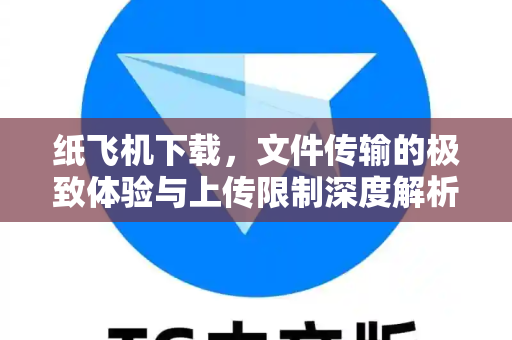 纸飞机下载,文件传输的极致体验与上传限制深度解析-第1张图片-纸飞机官网 - 安全加密聊天社交软件 | 纸飞机电脑版·PC桌面版 纸飞机下载,文件传输的极致体验与上传限制深度解析-第1张图片-纸飞机官网 - 安全加密聊天社交软件 | 纸飞机电脑版·PC桌面版