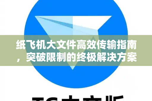 纸飞机大文件高效传输指南,突破限制的终极解决方案-第1张图片-纸飞机官网 - 安全加密聊天社交软件 | 纸飞机电脑版·PC桌面版 纸飞机大文件高效传输指南,突破限制的终极解决方案-第1张图片-纸飞机官网 - 安全加密聊天社交软件 | 纸飞机电脑版·PC桌面版