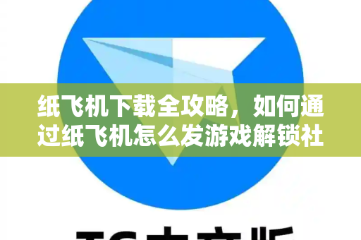 纸飞机下载全攻略,如何通过纸飞机怎么发游戏解锁社交新玩法-第1张图片-纸飞机官网 - 安全加密聊天社交软件 | 纸飞机电脑版·PC桌面版 纸飞机下载全攻略,如何通过纸飞机怎么发游戏解锁社交新玩法-第1张图片-纸飞机官网 - 安全加密聊天社交软件 | 纸飞机电脑版·PC桌面版