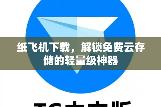 纸飞机下载，解锁免费云存储的轻量级神器