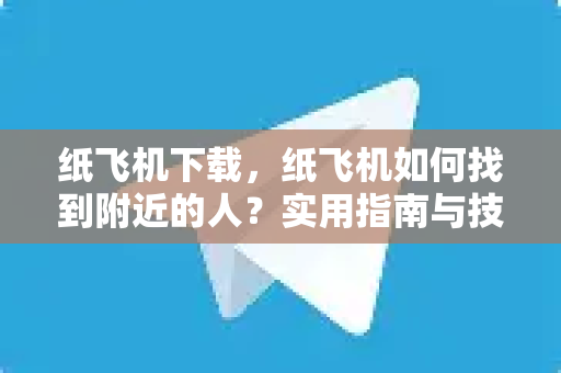 纸飞机下载,纸飞机如何找到附近的人?实用指南与技巧-第1张图片-纸飞机官网 - 安全加密聊天社交软件 | 纸飞机电脑版·PC桌面版 纸飞机下载,纸飞机如何找到附近的人?实用指南与技巧-第1张图片-纸飞机官网 - 安全加密聊天社交软件 | 纸飞机电脑版·PC桌面版