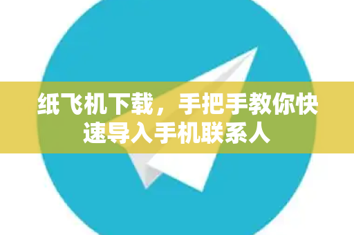 纸飞机下载,手把手教你快速导入手机联系人-第1张图片-纸飞机官网 - 安全加密聊天社交软件 | 纸飞机电脑版·PC桌面版 纸飞机下载,手把手教你快速导入手机联系人-第1张图片-纸飞机官网 - 安全加密聊天社交软件 | 纸飞机电脑版·PC桌面版