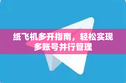 纸飞机多开指南，轻松实现多账号并行管理-第1张图片-纸飞机官网 - 安全加密聊天社交软件 | 纸飞机电脑版·PC桌面版