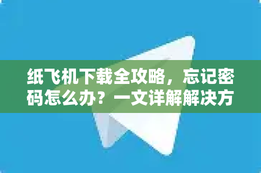 纸飞机下载全攻略,忘记密码怎么办?一文详解解决方案与安全技巧-第1张图片-纸飞机官网 - 安全加密聊天社交软件 | 纸飞机电脑版·PC桌面版 纸飞机下载全攻略,忘记密码怎么办?一文详解解决方案与安全技巧-第1张图片-纸飞机官网 - 安全加密聊天社交软件 | 纸飞机电脑版·PC桌面版