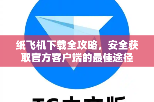 纸飞机下载全攻略,安全获取官方客户端的最佳途径-第1张图片-纸飞机官网 - 安全加密聊天社交软件 | 纸飞机电脑版·PC桌面版 纸飞机下载全攻略,安全获取官方客户端的最佳途径-第1张图片-纸飞机官网 - 安全加密聊天社交软件 | 纸飞机电脑版·PC桌面版