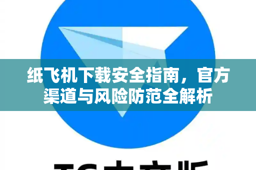 纸飞机下载安全指南,官方渠道与风险防范全解析-第1张图片-纸飞机官网 - 安全加密聊天社交软件 | 纸飞机电脑版·PC桌面版 纸飞机下载安全指南,官方渠道与风险防范全解析-第1张图片-纸飞机官网 - 安全加密聊天社交软件 | 纸飞机电脑版·PC桌面版