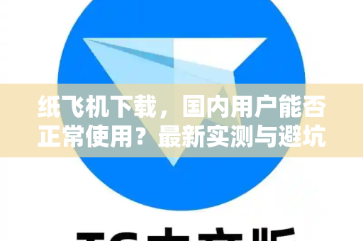 纸飞机下载,国内用户能否正常使用?最新实测与避坑指南-第1张图片-纸飞机官网 - 安全加密聊天社交软件 | 纸飞机电脑版·PC桌面版 纸飞机下载,国内用户能否正常使用?最新实测与避坑指南-第1张图片-纸飞机官网 - 安全加密聊天社交软件 | 纸飞机电脑版·PC桌面版