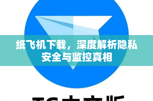 纸飞机下载,深度解析隐私安全与监控真相-第1张图片-纸飞机官网 - 安全加密聊天社交软件 | 纸飞机电脑版·PC桌面版 纸飞机下载,深度解析隐私安全与监控真相-第1张图片-纸飞机官网 - 安全加密聊天社交软件 | 纸飞机电脑版·PC桌面版