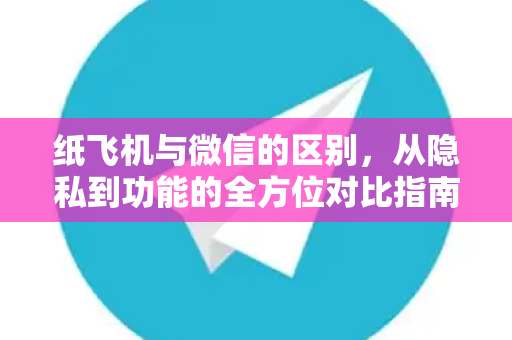 纸飞机与微信的区别,从隐私到功能的全方位对比指南-第1张图片-纸飞机官网 - 安全加密聊天社交软件 | 纸飞机电脑版·PC桌面版 纸飞机与微信的区别,从隐私到功能的全方位对比指南-第1张图片-纸飞机官网 - 安全加密聊天社交软件 | 纸飞机电脑版·PC桌面版
