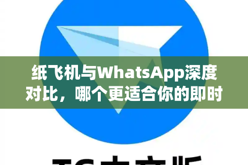 纸飞机与WhatsApp深度对比,哪个更适合你的即时通讯需求?-第1张图片-纸飞机官网 - 安全加密聊天社交软件 | 纸飞机电脑版·PC桌面版 纸飞机与WhatsApp深度对比,哪个更适合你的即时通讯需求?-第1张图片-纸飞机官网 - 安全加密聊天社交软件 | 纸飞机电脑版·PC桌面版