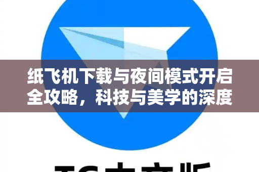纸飞机下载与夜间模式开启全攻略,科技与美学的深度融合-第1张图片-纸飞机官网 - 安全加密聊天社交软件 | 纸飞机电脑版·PC桌面版 纸飞机下载与夜间模式开启全攻略,科技与美学的深度融合-第1张图片-纸飞机官网 - 安全加密聊天社交软件 | 纸飞机电脑版·PC桌面版