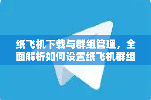 纸飞机下载与群组管理,全面解析如何设置纸飞机群组管理员-第1张图片-纸飞机官网 - 安全加密聊天社交软件 | 纸飞机电脑版·PC桌面版 纸飞机下载与群组管理,全面解析如何设置纸飞机群组管理员-第1张图片-纸飞机官网 - 安全加密聊天社交软件 | 纸飞机电脑版·PC桌面版