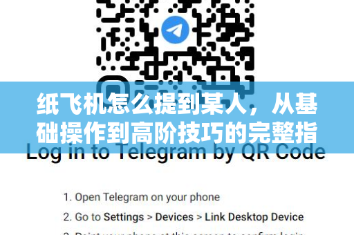 纸飞机怎么提到某人,从基础操作到高阶技巧的完整指南-第1张图片-纸飞机官网 - 安全加密聊天社交软件 | 纸飞机电脑版·PC桌面版 纸飞机怎么提到某人,从基础操作到高阶技巧的完整指南-第1张图片-纸飞机官网 - 安全加密聊天社交软件 | 纸飞机电脑版·PC桌面版