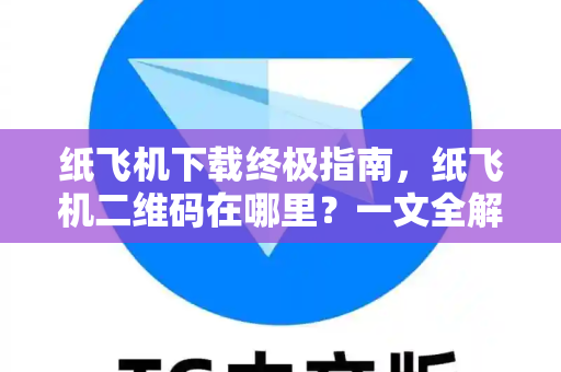 纸飞机下载终极指南,纸飞机二维码在哪里?一文全解析-第1张图片-纸飞机官网 - 安全加密聊天社交软件 | 纸飞机电脑版·PC桌面版 纸飞机下载终极指南,纸飞机二维码在哪里?一文全解析-第1张图片-纸飞机官网 - 安全加密聊天社交软件 | 纸飞机电脑版·PC桌面版
