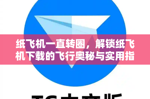 纸飞机一直转圈,解锁纸飞机下载的飞行奥秘与实用指南-第1张图片-纸飞机官网 - 安全加密聊天社交软件 | 纸飞机电脑版·PC桌面版 纸飞机一直转圈,解锁纸飞机下载的飞行奥秘与实用指南-第1张图片-纸飞机官网 - 安全加密聊天社交软件 | 纸飞机电脑版·PC桌面版