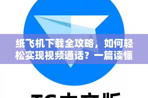 纸飞机下载全攻略,如何轻松实现视频通话?一篇读懂所有技巧-第1张图片-纸飞机官网 - 安全加密聊天社交软件 | 纸飞机电脑版·PC桌面版 纸飞机下载全攻略,如何轻松实现视频通话?一篇读懂所有技巧-第1张图片-纸飞机官网 - 安全加密聊天社交软件 | 纸飞机电脑版·PC桌面版