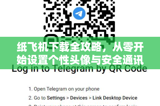 纸飞机下载全攻略，从零开始设置个性头像与安全通讯指南-第1张图片-纸飞机官网 - 安全加密聊天社交软件 | 纸飞机电脑版·PC桌面版