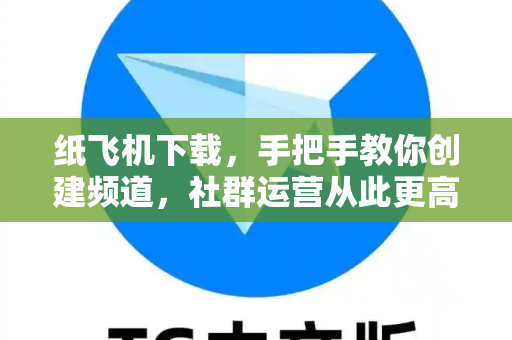 纸飞机下载,手把手教你创建频道,社群运营从此更高效-第1张图片-纸飞机官网 - 安全加密聊天社交软件 | 纸飞机电脑版·PC桌面版 纸飞机下载,手把手教你创建频道,社群运营从此更高效-第1张图片-纸飞机官网 - 安全加密聊天社交软件 | 纸飞机电脑版·PC桌面版