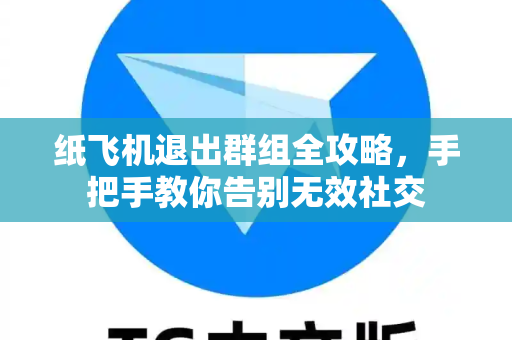 纸飞机退出群组全攻略,手把手教你告别无效社交-第1张图片-纸飞机官网 - 安全加密聊天社交软件 | 纸飞机电脑版·PC桌面版 纸飞机退出群组全攻略,手把手教你告别无效社交-第1张图片-纸飞机官网 - 安全加密聊天社交软件 | 纸飞机电脑版·PC桌面版