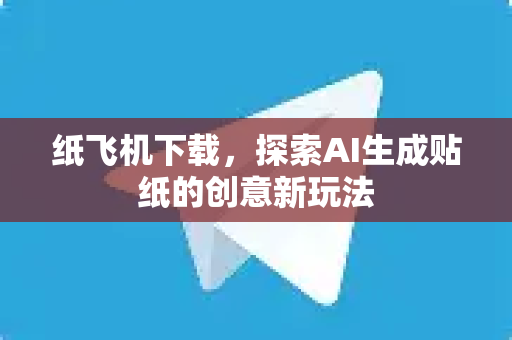 纸飞机下载,探索AI生成贴纸的创意新玩法-第1张图片-纸飞机官网 - 安全加密聊天社交软件 | 纸飞机电脑版·PC桌面版 纸飞机下载,探索AI生成贴纸的创意新玩法-第1张图片-纸飞机官网 - 安全加密聊天社交软件 | 纸飞机电脑版·PC桌面版