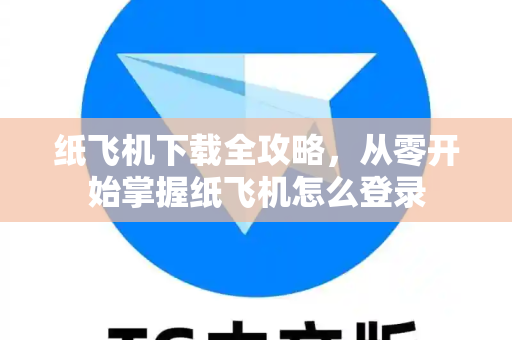 纸飞机下载全攻略,从零开始掌握纸飞机怎么登录-第1张图片-纸飞机官网 - 安全加密聊天社交软件 | 纸飞机电脑版·PC桌面版 纸飞机下载全攻略,从零开始掌握纸飞机怎么登录-第1张图片-纸飞机官网 - 安全加密聊天社交软件 | 纸飞机电脑版·PC桌面版