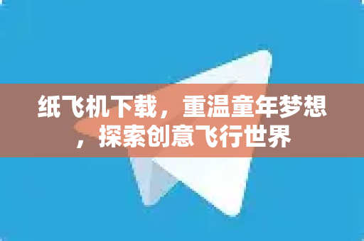 纸飞机下载，重温童年梦想，探索创意飞行世界-第1张图片-纸飞机官网 - 安全加密聊天社交软件 | 纸飞机电脑版·PC桌面版