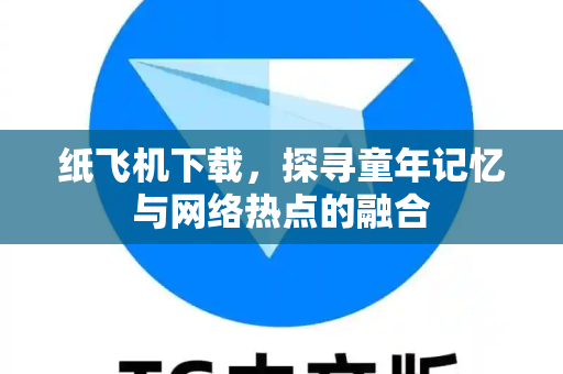 纸飞机下载,探寻童年记忆与网络热点的融合-第1张图片-纸飞机官网 - 安全加密聊天社交软件 | 纸飞机电脑版·PC桌面版 纸飞机下载,探寻童年记忆与网络热点的融合-第1张图片-纸飞机官网 - 安全加密聊天社交软件 | 纸飞机电脑版·PC桌面版