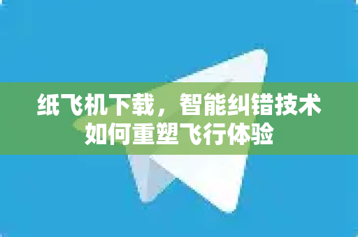 纸飞机下载,智能纠错技术如何重塑飞行体验-第1张图片-纸飞机官网 - 安全加密聊天社交软件 | 纸飞机电脑版·PC桌面版 纸飞机下载,智能纠错技术如何重塑飞行体验-第1张图片-纸飞机官网 - 安全加密聊天社交软件 | 纸飞机电脑版·PC桌面版