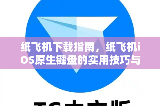纸飞机下载指南，纸飞机iOS原生键盘的实用技巧与常见问题解答-第1张图片-纸飞机官网 - 安全加密聊天社交软件 | 纸飞机电脑版·PC桌面版