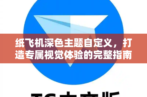 纸飞机深色主题自定义,打造专属视觉体验的完整指南-第1张图片-纸飞机官网 - 安全加密聊天社交软件 | 纸飞机电脑版·PC桌面版 纸飞机深色主题自定义,打造专属视觉体验的完整指南-第1张图片-纸飞机官网 - 安全加密聊天社交软件 | 纸飞机电脑版·PC桌面版