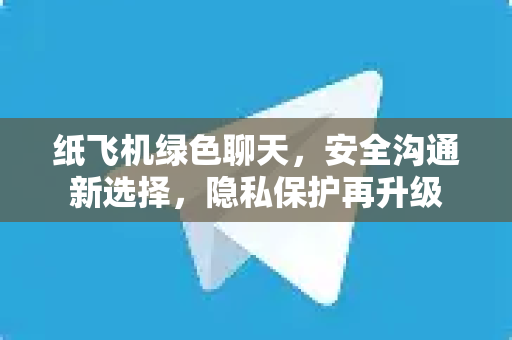 纸飞机绿色聊天,安全沟通新选择,隐私保护再升级-第1张图片-纸飞机官网 - 安全加密聊天社交软件 | 纸飞机电脑版·PC桌面版 纸飞机绿色聊天,安全沟通新选择,隐私保护再升级-第1张图片-纸飞机官网 - 安全加密聊天社交软件 | 纸飞机电脑版·PC桌面版