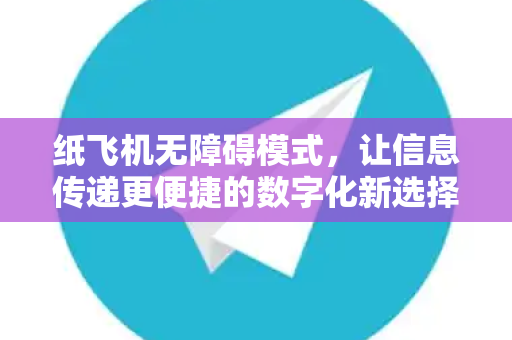 纸飞机无障碍模式,让信息传递更便捷的数字化新选择-第1张图片-纸飞机官网 - 安全加密聊天社交软件 | 纸飞机电脑版·PC桌面版 纸飞机无障碍模式,让信息传递更便捷的数字化新选择-第1张图片-纸飞机官网 - 安全加密聊天社交软件 | 纸飞机电脑版·PC桌面版