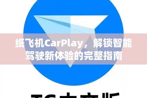 纸飞机CarPlay,解锁智能驾驶新体验的完整指南-第1张图片-纸飞机官网 - 安全加密聊天社交软件 | 纸飞机电脑版·PC桌面版 纸飞机CarPlay,解锁智能驾驶新体验的完整指南-第1张图片-纸飞机官网 - 安全加密聊天社交软件 | 纸飞机电脑版·PC桌面版