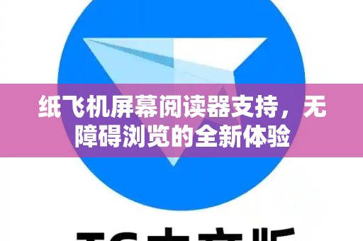 纸飞机屏幕阅读器支持,无障碍浏览的全新体验-第1张图片-纸飞机官网 - 安全加密聊天社交软件 | 纸飞机电脑版·PC桌面版 纸飞机屏幕阅读器支持,无障碍浏览的全新体验-第1张图片-纸飞机官网 - 安全加密聊天社交软件 | 纸飞机电脑版·PC桌面版