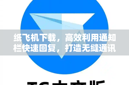 纸飞机下载,高效利用通知栏快速回复,打造无缝通讯体验-第1张图片-纸飞机官网 - 安全加密聊天社交软件 | 纸飞机电脑版·PC桌面版 纸飞机下载,高效利用通知栏快速回复,打造无缝通讯体验-第1张图片-纸飞机官网 - 安全加密聊天社交软件 | 纸飞机电脑版·PC桌面版