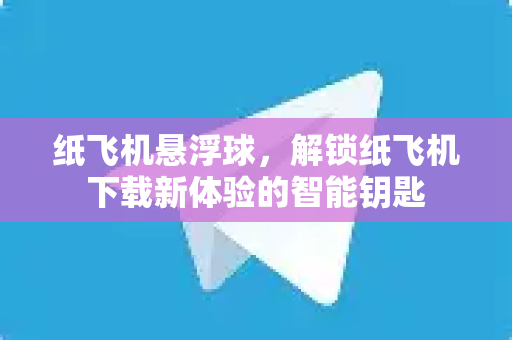 纸飞机悬浮球,解锁纸飞机下载新体验的智能钥匙-第1张图片-纸飞机官网 - 安全加密聊天社交软件 | 纸飞机电脑版·PC桌面版 纸飞机悬浮球,解锁纸飞机下载新体验的智能钥匙-第1张图片-纸飞机官网 - 安全加密聊天社交软件 | 纸飞机电脑版·PC桌面版