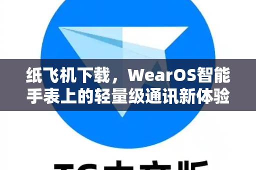 纸飞机下载,WearOS智能手表上的轻量级通讯新体验-第1张图片-纸飞机官网 - 安全加密聊天社交软件 | 纸飞机电脑版·PC桌面版 纸飞机下载,WearOS智能手表上的轻量级通讯新体验-第1张图片-纸飞机官网 - 安全加密聊天社交软件 | 纸飞机电脑版·PC桌面版
