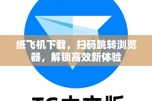 纸飞机下载，扫码跳转浏览器，解锁高效新体验