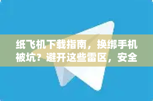 纸飞机下载指南,换绑手机被坑?避开这些雷区,安全使用Telegram-第1张图片-纸飞机官网 - 安全加密聊天社交软件 | 纸飞机电脑版·PC桌面版 纸飞机下载指南,换绑手机被坑?避开这些雷区,安全使用Telegram-第1张图片-纸飞机官网 - 安全加密聊天社交软件 | 纸飞机电脑版·PC桌面版