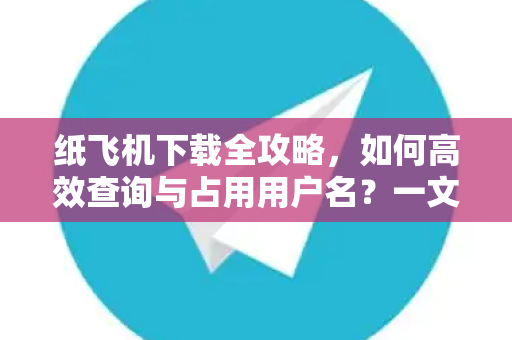 纸飞机下载全攻略,如何高效查询与占用用户名?一文读懂-第1张图片-纸飞机官网 - 安全加密聊天社交软件 | 纸飞机电脑版·PC桌面版 纸飞机下载全攻略,如何高效查询与占用用户名?一文读懂-第1张图片-纸飞机官网 - 安全加密聊天社交软件 | 纸飞机电脑版·PC桌面版
