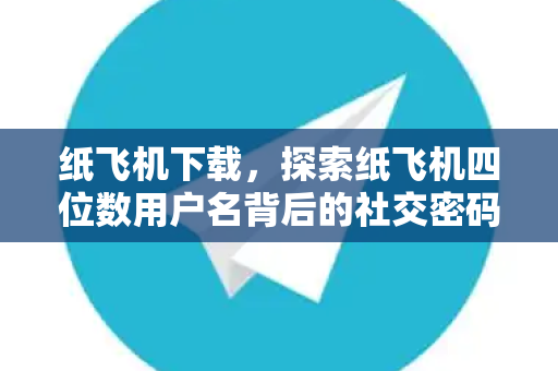 纸飞机下载,探索纸飞机四位数用户名背后的社交密码-第1张图片-纸飞机官网 - 安全加密聊天社交软件 | 纸飞机电脑版·PC桌面版 纸飞机下载,探索纸飞机四位数用户名背后的社交密码-第1张图片-纸飞机官网 - 安全加密聊天社交软件 | 纸飞机电脑版·PC桌面版