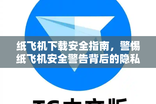 纸飞机下载安全指南,警惕纸飞机安全警告背后的隐私陷阱-第1张图片-纸飞机官网 - 安全加密聊天社交软件 | 纸飞机电脑版·PC桌面版 纸飞机下载安全指南,警惕纸飞机安全警告背后的隐私陷阱-第1张图片-纸飞机官网 - 安全加密聊天社交软件 | 纸飞机电脑版·PC桌面版