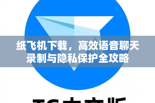 纸飞机下载,高效语音聊天录制与隐私保护全攻略-第1张图片-纸飞机官网 - 安全加密聊天社交软件 | 纸飞机电脑版·PC桌面版 纸飞机下载,高效语音聊天录制与隐私保护全攻略-第1张图片-纸飞机官网 - 安全加密聊天社交软件 | 纸飞机电脑版·PC桌面版