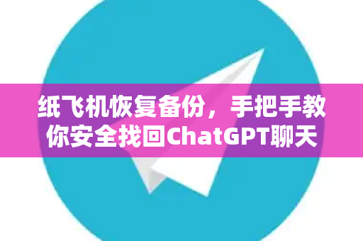 纸飞机恢复备份，手把手教你安全找回ChatGPT聊天记录的完整指南