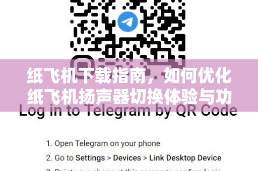 纸飞机下载指南，如何优化纸飞机扬声器切换体验与功能详解