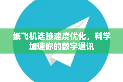 纸飞机连接速度优化，科学加速你的数字通讯