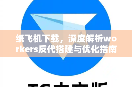 纸飞机下载,深度解析workers反代搭建与优化指南-第1张图片-纸飞机官网 - 安全加密聊天社交软件 | 纸飞机电脑版·PC桌面版 纸飞机下载,深度解析workers反代搭建与优化指南-第1张图片-纸飞机官网 - 安全加密聊天社交软件 | 纸飞机电脑版·PC桌面版